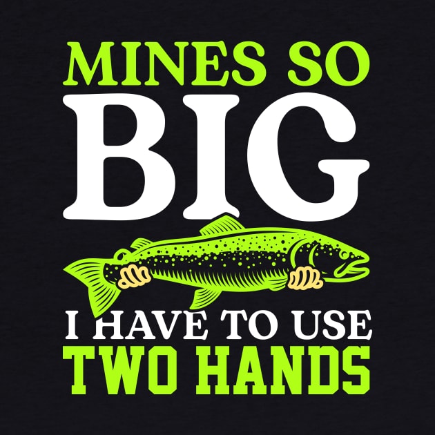 Mines So Big I Have To Use Two Hands Funny Fishing Fisherman by Tee__Dot